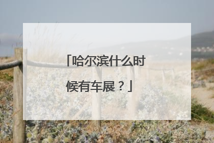 哈尔滨什么时候有车展？