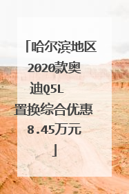 哈尔滨地区2020款奥迪Q5L  置换综合优惠8.45万元