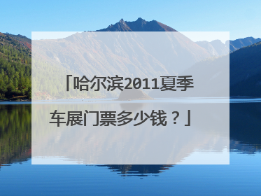 哈尔滨2011夏季车展门票多少钱？