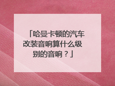 哈曼卡顿的汽车改装音响算什么级别的音响？