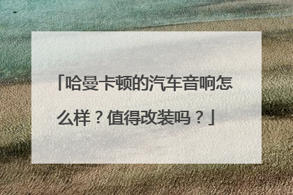 哈曼卡顿的汽车音响怎么样？值得改装吗？