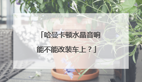 哈曼卡顿水晶音响能不能改装车上？