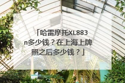 哈雷摩托XL883n多少钱？在上海上牌照之后多少钱？