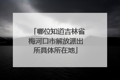 哪位知道吉林省梅河口市解放派出所具体所在地
