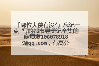 哪位大侠有没有 忘记一点 写的都市寻美记全集的麻烦发1060789189@qq.com，有高分！要全集或者越多越好