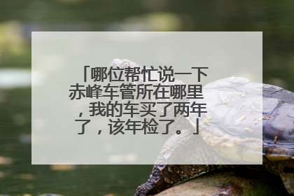 哪位帮忙说一下赤峰车管所在哪里，我的车买了两年了，该年检了。