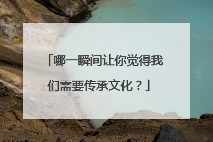 哪一瞬间让你觉得我们需要传承文化？