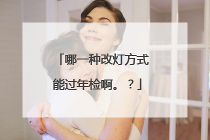 哪一种改灯方式能过年检啊。？