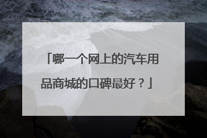 哪一个网上的汽车用品商城的口碑最好？