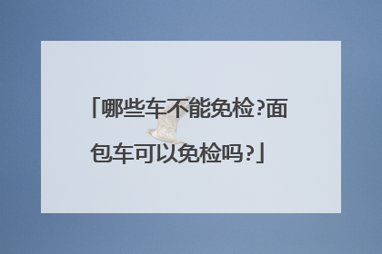 哪些车不能免检?面包车可以免检吗?