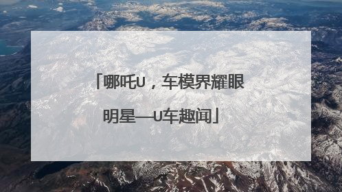 哪吒U，车模界耀眼明星——U车趣闻