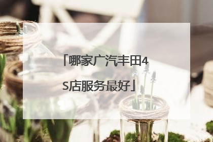 哪家广汽丰田4S店服务最好