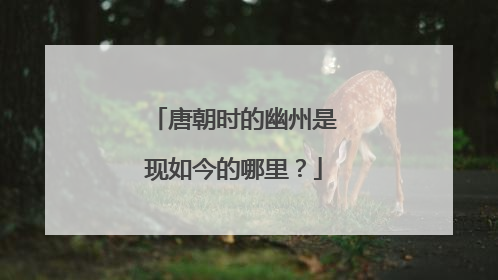 唐朝时的幽州是现如今的哪里？