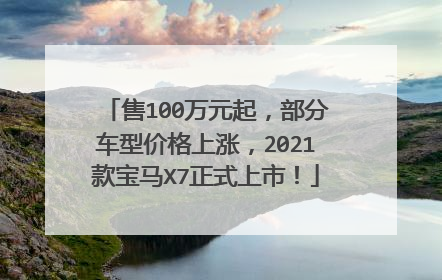 售100万元起，部分车型价格上涨，2021款宝马X7正式上市！