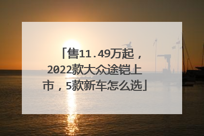 售11.49万起，2022款大众途铠上市，5款新车怎么选