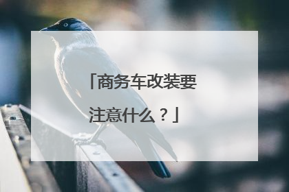 商务车改装要注意什么？