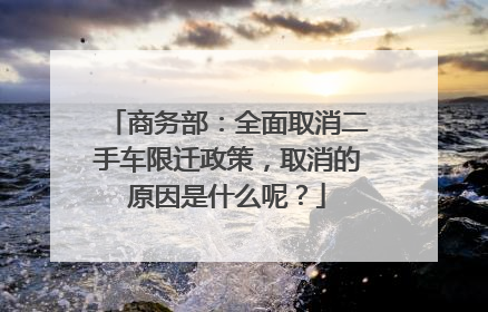 商务部：全面取消二手车限迁政策，取消的原因是什么呢？