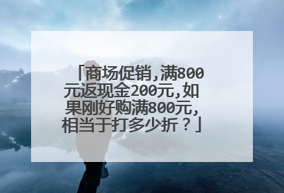 商场促销,满800元返现金200元,如果刚好购满800元,相当于打多少折？