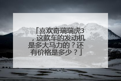 喜欢奇瑞瑞虎3，这款车的发动机是多大马力的？还有价格是多少？