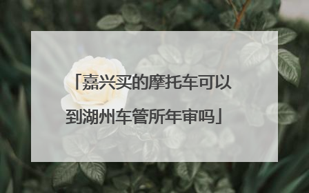 嘉兴买的摩托车可以到湖州车管所年审吗