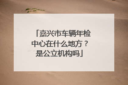 嘉兴市车辆年检中心在什么地方？是公立机构吗