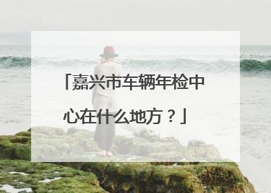 嘉兴市车辆年检中心在什么地方？
