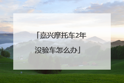 嘉兴摩托车2年没验车怎么办