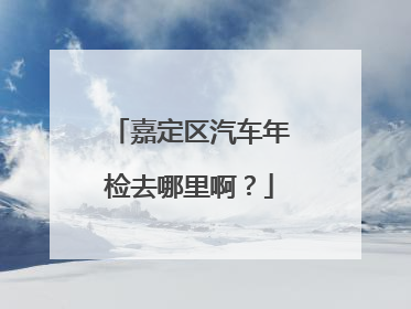 嘉定区汽车年检去哪里啊？