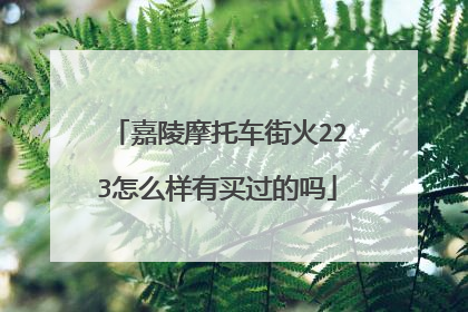 嘉陵摩托车街火223怎么样有买过的吗