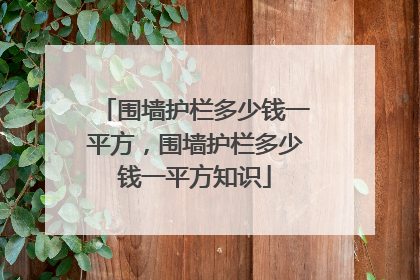 围墙护栏多少钱一平方，围墙护栏多少钱一平方知识