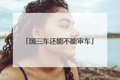 国三车还能不能审车
