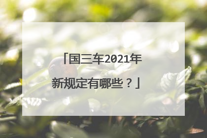 国三车2021年新规定有哪些？