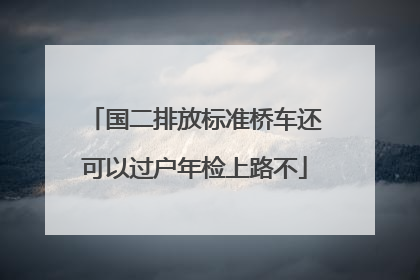 国二排放标准桥车还可以过户年检上路不