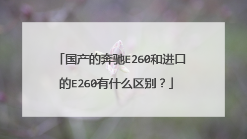 国产的奔驰E260和进口的E260有什么区别？