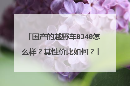 国产的越野车BJ40怎么样？其性价比如何？