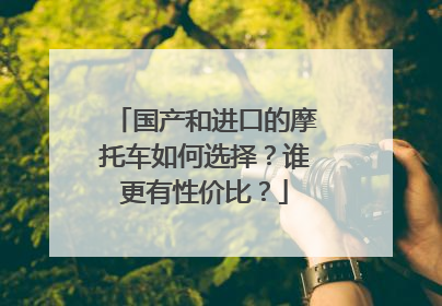 国产和进口的摩托车如何选择？谁更有性价比？