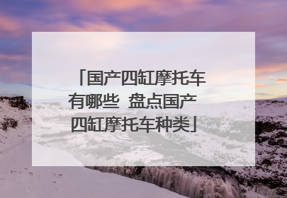 国产四缸摩托车有哪些 盘点国产四缸摩托车种类