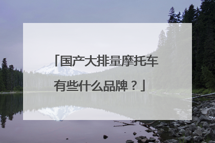 国产大排量摩托车有些什么品牌？