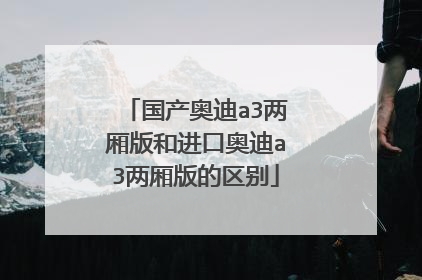 国产奥迪a3两厢版和进口奥迪a3两厢版的区别