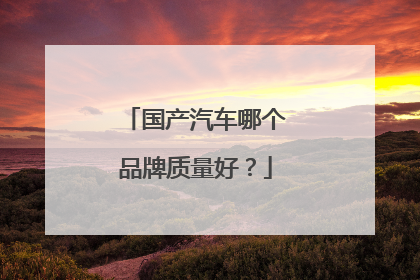 国产汽车哪个品牌质量好？