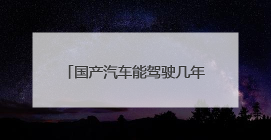 国产汽车能驾驶几年，他的质量怎么样？