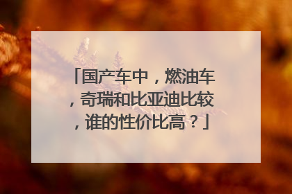 国产车中，燃油车，奇瑞和比亚迪比较，谁的性价比高？