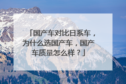 国产车对比日系车，为什么选国产车，国产车质量怎么样？