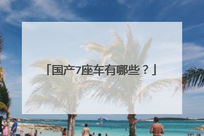 国产7座车有哪些？