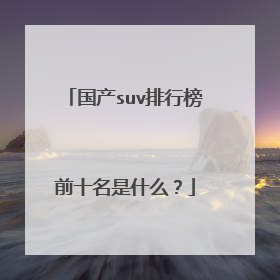国产suv排行榜前十名是什么？