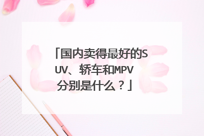 国内卖得最好的SUV、轿车和MPV分别是什么？