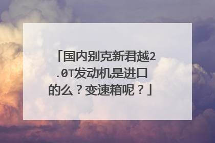 国内别克新君越2.0T发动机是进口的么？变速箱呢？