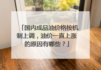 国内成品油价格按机制上调，油价一直上涨的原因有哪些？