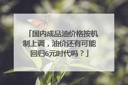 国内成品油价格按机制上调，油价还有可能回归6元时代吗？