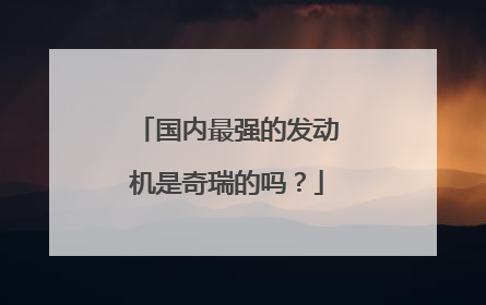 国内最强的发动机是奇瑞的吗？